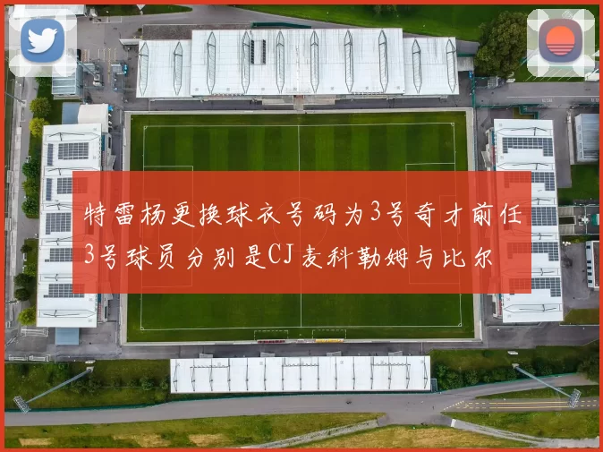 特雷杨更换球衣号码为3号奇才前任3号球员分别是CJ麦科勒姆与比尔