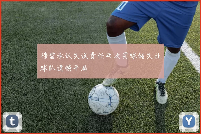 穆雷承认失误责任两次罚球错失让球队遗憾平局
