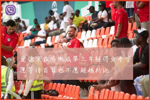 爱德华兹感慨成第三年轻得分手宁愿等待百日也不愿超越科比