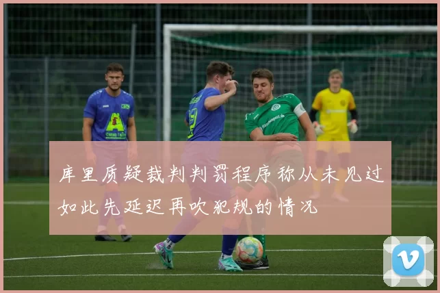 库里质疑裁判判罚程序称从未见过如此先延迟再吹犯规的情况
