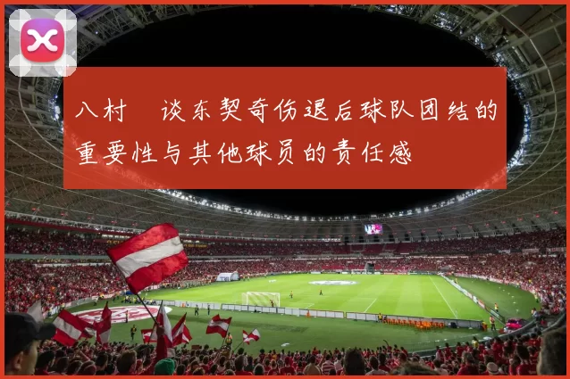 八村塁谈东契奇伤退后球队团结的重要性与其他球员的责任感